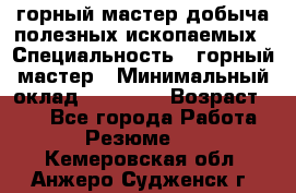 горный мастер добыча полезных ископаемых › Специальность ­ горный мастер › Минимальный оклад ­ 70 000 › Возраст ­ 33 - Все города Работа » Резюме   . Кемеровская обл.,Анжеро-Судженск г.